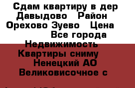 Сдам квартиру в дер.Давыдово › Район ­ Орехово-Зуево › Цена ­ 12 000 - Все города Недвижимость » Квартиры сниму   . Ненецкий АО,Великовисочное с.